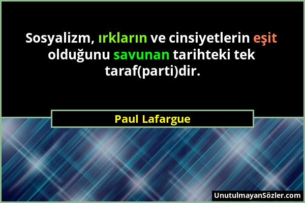 Paul Lafargue - Sosyalizm, ırkların ve cinsiyetlerin eşit olduğunu savunan tarihteki tek taraf(parti)dir....