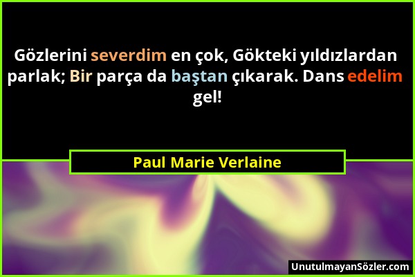 Paul Marie Verlaine - Gözlerini severdim en çok, Gökteki yıldızlardan parlak; Bir parça da baştan çıkarak. Dans edelim gel!...