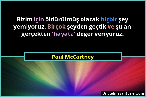 Paul McCartney - Bizim için öldürülmüş olacak hiçbir şey yemiyoruz. Birçok şeyden geçtik ve şu an gerçekten 'hayata' değer veriyoruz....