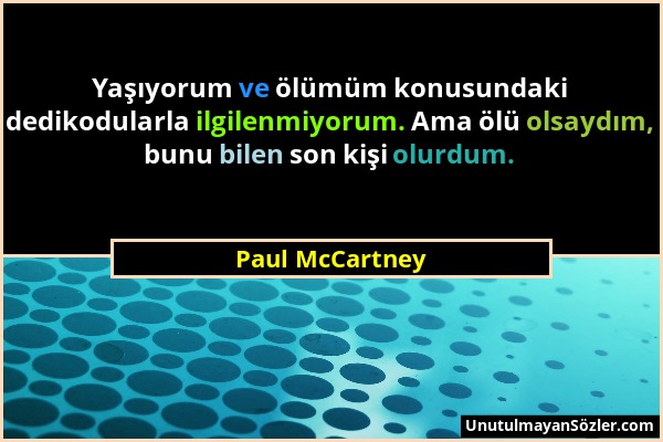 Paul McCartney - Yaşıyorum ve ölümüm konusundaki dedikodularla ilgilenmiyorum. Ama ölü olsaydım, bunu bilen son kişi olurdum....