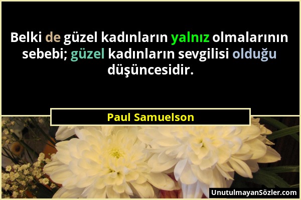 Paul Samuelson - Belki de güzel kadınların yalnız olmalarının sebebi; güzel kadınların sevgilisi olduğu düşüncesidir....