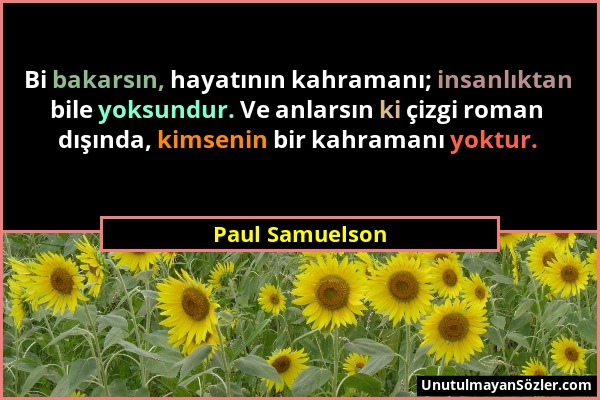 Paul Samuelson - Bi bakarsın, hayatının kahramanı; insanlıktan bile yoksundur. Ve anlarsın ki çizgi roman dışında, kimsenin bir kahramanı yoktur....