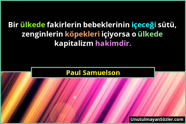 Paul Samuelson - Bir ülkede fakirlerin bebeklerinin içeceği sütü, zenginlerin köpekleri içiyorsa o ülkede kapitalizm hakimdir....
