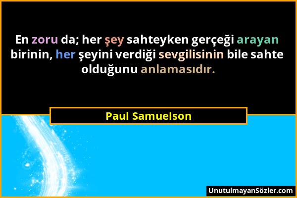 Paul Samuelson - En zoru da; her şey sahteyken gerçeği arayan birinin, her şeyini verdiği sevgilisinin bile sahte olduğunu anlamasıdır....
