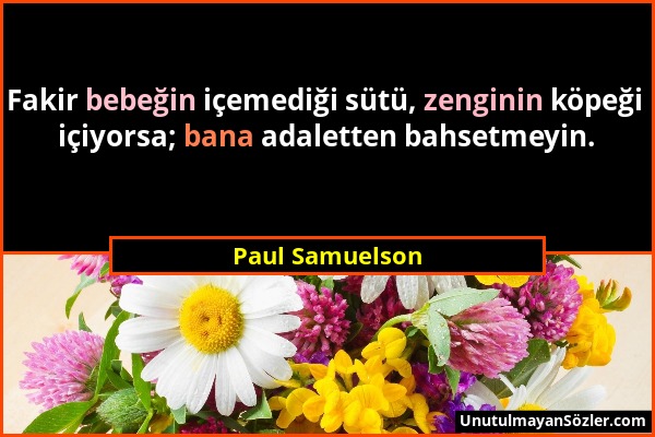 Paul Samuelson - Fakir bebeğin içemediği sütü, zenginin köpeği içiyorsa; bana adaletten bahsetmeyin....