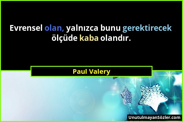 Paul Valery - Evrensel olan, yalnızca bunu gerektirecek ölçüde kaba olandır....