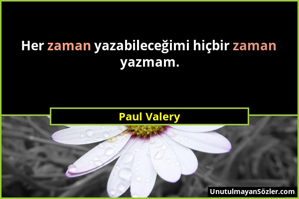 Paul Valery - Her zaman yazabileceğimi hiçbir zaman yazmam....
