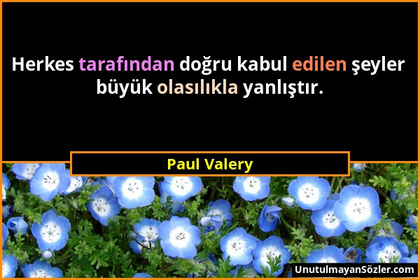 Paul Valery - Herkes tarafından doğru kabul edilen şeyler büyük olasılıkla yanlıştır....