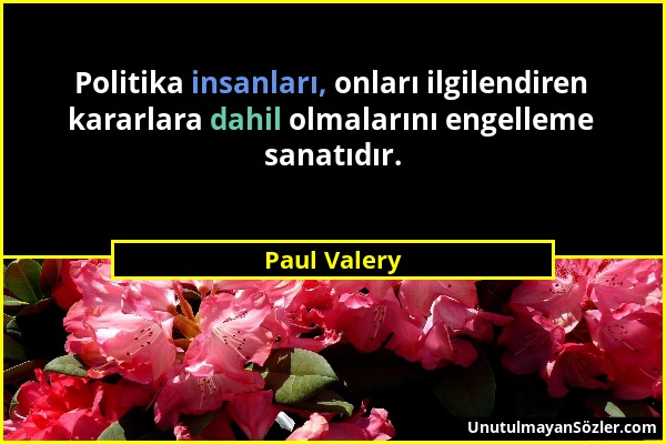 Paul Valery - Politika insanları, onları ilgilendiren kararlara dahil olmalarını engelleme sanatıdır....