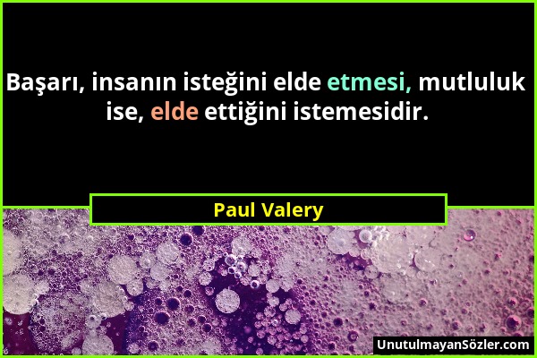 Paul Valery - Başarı, insanın isteğini elde etmesi, mutluluk ise, elde ettiğini istemesidir....