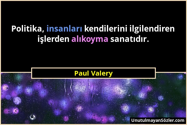 Paul Valery - Politika, insanları kendilerini ilgilendiren işlerden alıkoyma sanatıdır....