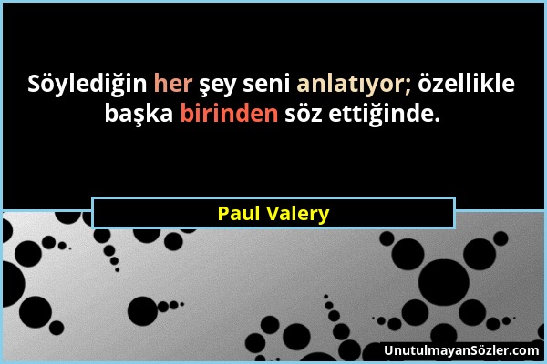 Paul Valery - Söylediğin her şey seni anlatıyor; özellikle başka birinden söz ettiğinde....