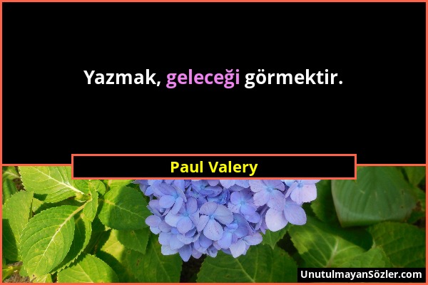 Paul Valery - Yazmak, geleceği görmektir....