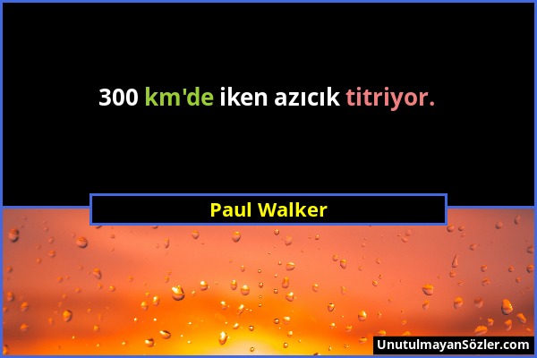 Paul Walker - 300 km'de iken azıcık titriyor....