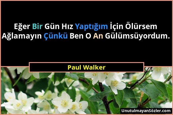 Paul Walker - Eğer Bir Gün Hız Yaptığım İçin Ölürsem Ağlamayın Çünkü Ben O An Gülümsüyordum....