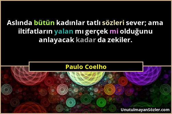 Paulo Coelho - Aslında bütün kadınlar tatlı sözleri sever; ama iltifatların yalan mı gerçek mi olduğunu anlayacak kadar da zekiler....