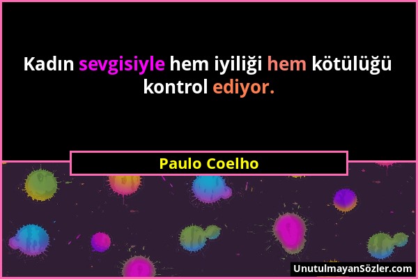 Paulo Coelho - Kadın sevgisiyle hem iyiliği hem kötülüğü kontrol ediyor....