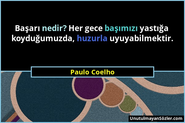 Paulo Coelho - Başarı nedir? Her gece başımızı yastığa koyduğumuzda, huzurla uyuyabilmektir....