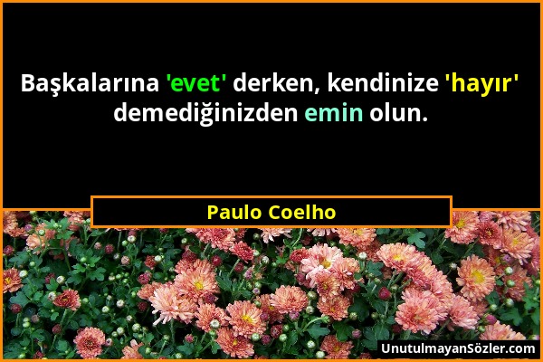 Paulo Coelho - Başkalarına 'evet' derken, kendinize 'hayır' demediğinizden emin olun....