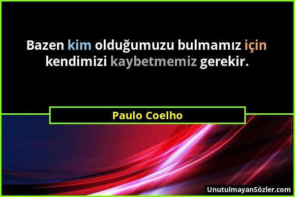 Paulo Coelho - Bazen kim olduğumuzu bulmamız için kendimizi kaybetmemiz gerekir....