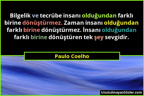 Paulo Coelho - Bilgelik ve tecrübe insanı olduğundan farklı birine dönüştürmez. Zaman insanı olduğundan farklı birine dönüştürmez. İnsanı olduğundan f...