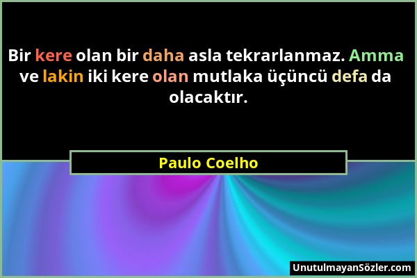 Paulo Coelho - Bir kere olan bir daha asla tekrarlanmaz. Amma ve lakin iki kere olan mutlaka üçüncü defa da olacaktır....