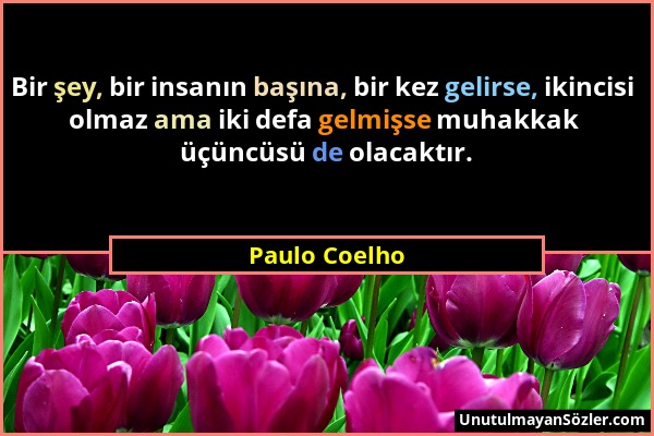 Paulo Coelho - Bir şey, bir insanın başına, bir kez gelirse, ikincisi olmaz ama iki defa gelmişse muhakkak üçüncüsü de olacaktır....