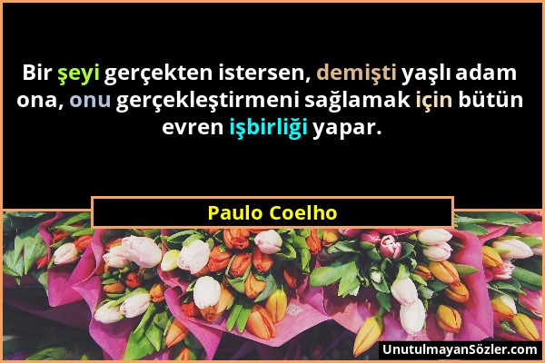 Paulo Coelho - Bir şeyi gerçekten istersen, demişti yaşlı adam ona, onu gerçekleştirmeni sağlamak için bütün evren işbirliği yapar....