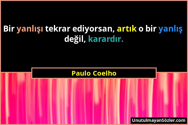 Paulo Coelho - Bir yanlışı tekrar ediyorsan, artık o bir yanlış değil, karardır....