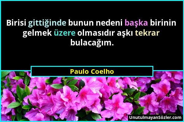 Paulo Coelho - Birisi gittiğinde bunun nedeni başka birinin gelmek üzere olmasıdır aşkı tekrar bulacağım....