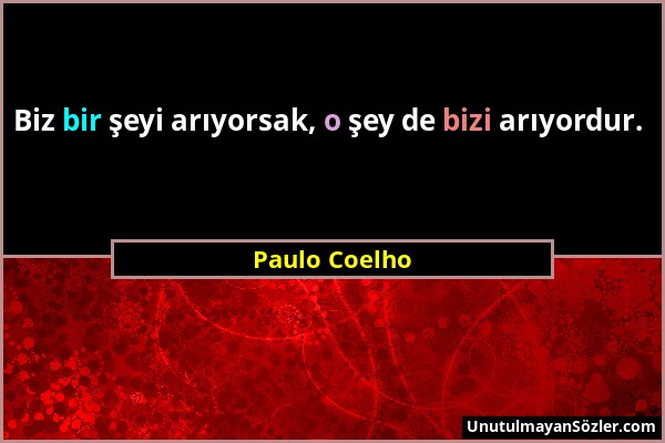 Paulo Coelho - Biz bir şeyi arıyorsak, o şey de bizi arıyordur....