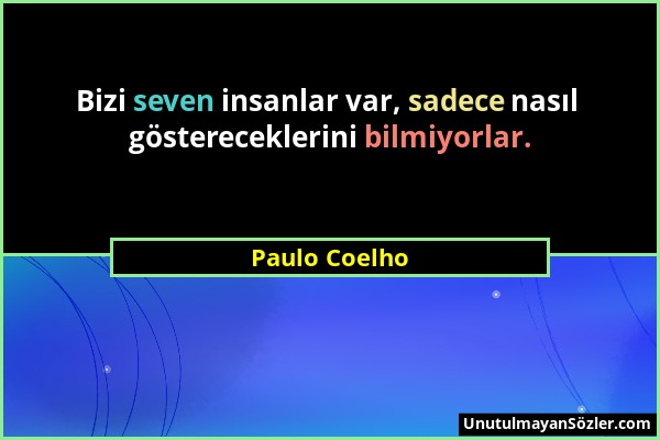 Paulo Coelho - Bizi seven insanlar var, sadece nasıl göstereceklerini bilmiyorlar....