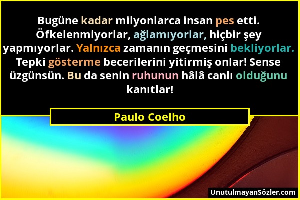 Paulo Coelho - Bugüne kadar milyonlarca insan pes etti. Öfkelenmiyorlar, ağlamıyorlar, hiçbir şey yapmıyorlar. Yalnızca zamanın geçmesini bekliyorlar....