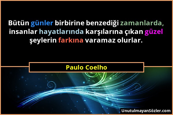Paulo Coelho - Bütün günler birbirine benzediği zamanlarda, insanlar hayatlarında karşılarına çıkan güzel şeylerin farkına varamaz olurlar....