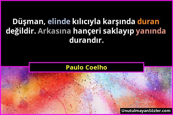 Paulo Coelho - Düşman, elinde kılıcıyla karşında duran değildir. Arkasına hançeri saklayıp yanında durandır....