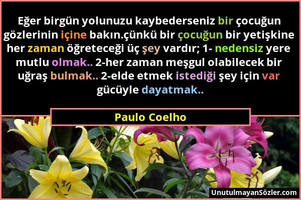 Paulo Coelho - Eğer birgün yolunuzu kaybederseniz bir çocuğun gözlerinin içine bakın.çünkü bir çocuğun bir yetişkine her zaman öğreteceği üç şey vardı...