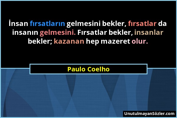 Paulo Coelho - İnsan fırsatların gelmesini bekler, fırsatlar da insanın gelmesini. Fırsatlar bekler, insanlar bekler; kazanan hep mazeret olur....