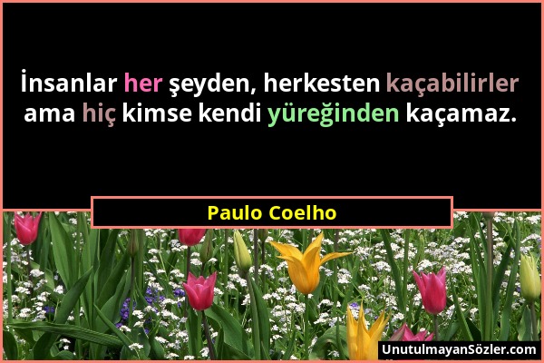 Paulo Coelho - İnsanlar her şeyden, herkesten kaçabilirler ama hiç kimse kendi yüreğinden kaçamaz....