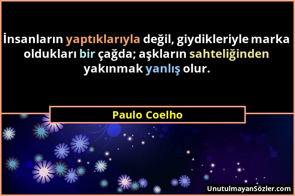 Paulo Coelho - İnsanların yaptıklarıyla değil, giydikleriyle marka oldukları bir çağda; aşkların sahteliğinden yakınmak yanlış olur....