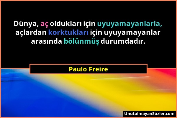 Paulo Freire - Dünya, aç oldukları için uyuyamayanlarla, açlardan korktukları için uyuyamayanlar arasında bölünmüş durumdadır....