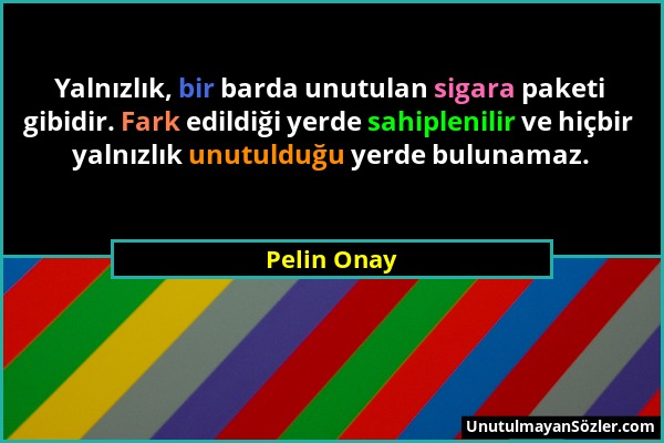 Pelin Onay - Yalnızlık, bir barda unutulan sigara paketi gibidir. Fark edildiği yerde sahiplenilir ve hiçbir yalnızlık unutulduğu yerde bulunamaz....