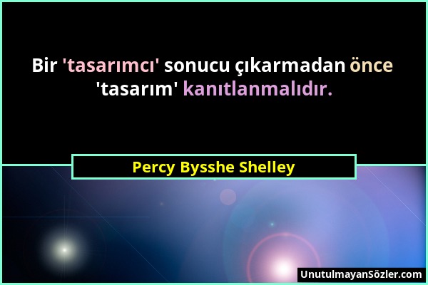 Percy Bysshe Shelley - Bir 'tasarımcı' sonucu çıkarmadan önce 'tasarım' kanıtlanmalıdır....