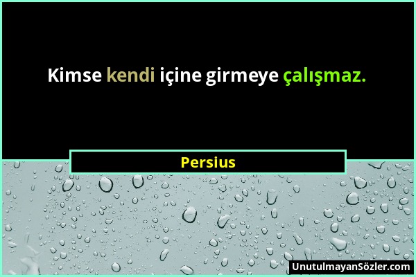 Persius - Kimse kendi içine girmeye çalışmaz....