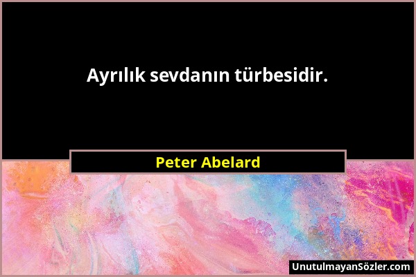 Peter Abelard - Ayrılık sevdanın türbesidir....