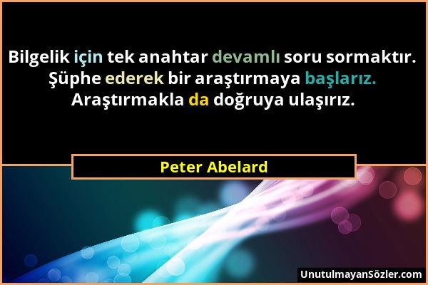 Peter Abelard - Bilgelik için tek anahtar devamlı soru sormaktır. Şüphe ederek bir araştırmaya başlarız. Araştırmakla da doğruya ulaşırız....