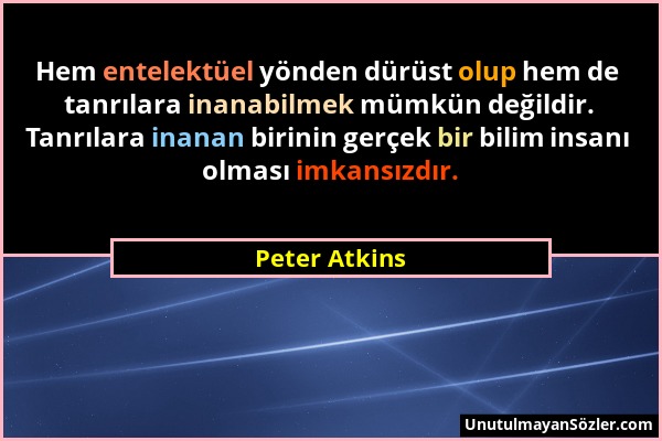 Peter Atkins - Hem entelektüel yönden dürüst olup hem de tanrılara inanabilmek mümkün değildir. Tanrılara inanan birinin gerçek bir bilim insanı olmas...