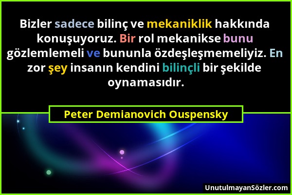 Peter Demianovich Ouspensky - Bizler sadece bilinç ve mekaniklik hakkında konuşuyoruz. Bir rol mekanikse bunu gözlemlemeli ve bununla özdeşleşmemeliyi...