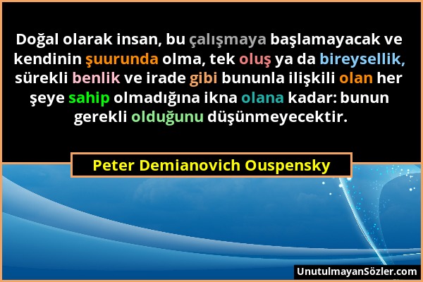 Peter Demianovich Ouspensky - Doğal olarak insan, bu çalışmaya başlamayacak ve kendinin şuurunda olma, tek oluş ya da bireysellik, sürekli benlik ve i...