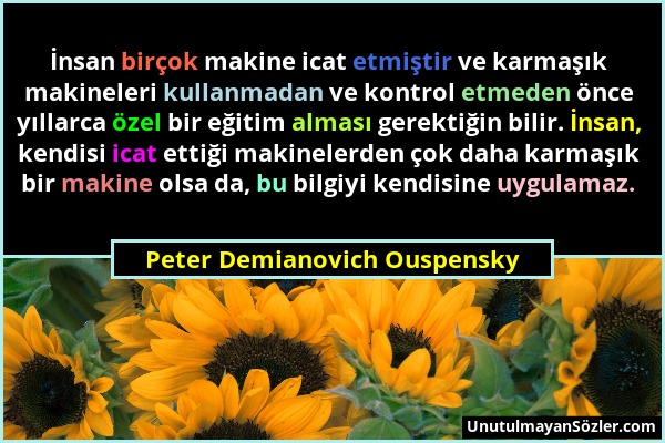 Peter Demianovich Ouspensky - İnsan birçok makine icat etmiştir ve karmaşık makineleri kullanmadan ve kontrol etmeden önce yıllarca özel bir eğitim al...