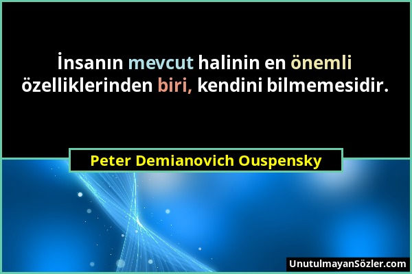 Peter Demianovich Ouspensky - İnsanın mevcut halinin en önemli özelliklerinden biri, kendini bilmemesidir....